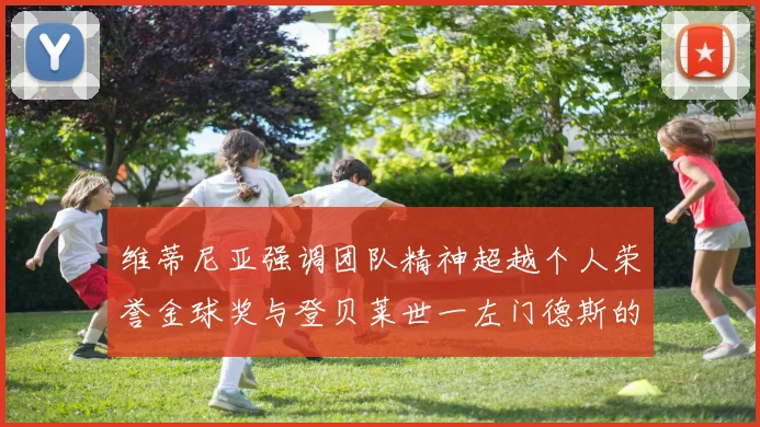 维蒂尼亚强调团队精神超越个人荣誉金球奖与登贝莱世一左门德斯的价值解析