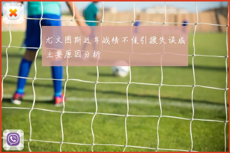 尤文图斯近年战绩不佳引援失误成主要原因分析