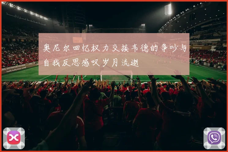 奥尼尔回忆权力交接韦德的争吵与自我反思感叹岁月流逝