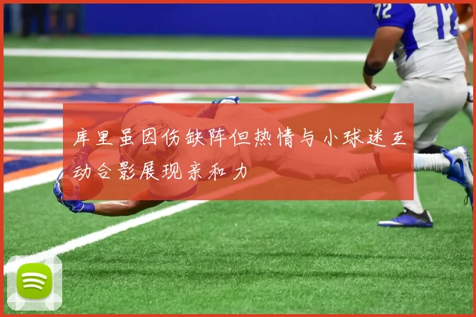 库里虽因伤缺阵但热情与小球迷互动合影展现亲和力
