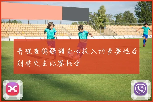 普理查德强调全心投入的重要性否则将失去比赛机会