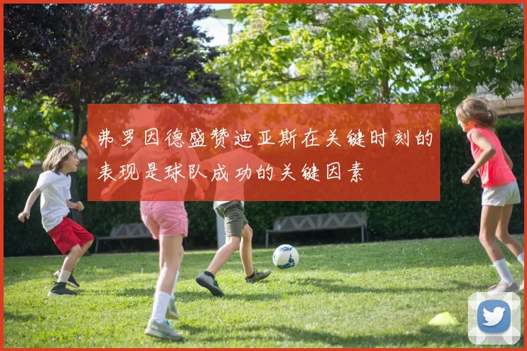 弗罗因德盛赞迪亚斯在关键时刻的表现是球队成功的关键因素
