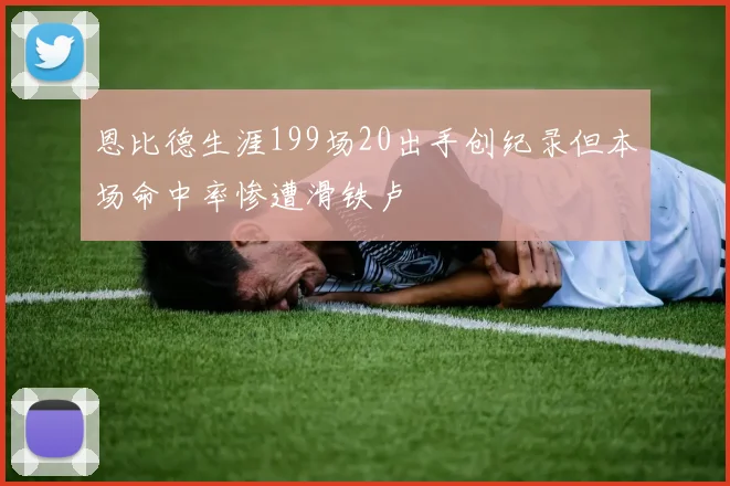 恩比德生涯199场20出手创纪录但本场命中率惨遭滑铁卢
