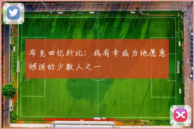 布克回忆科比：我有幸成为他愿意倾诉的少数人之一