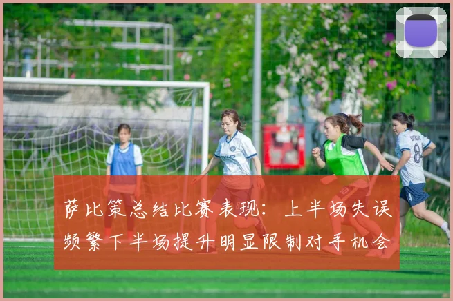 萨比策总结比赛表现：上半场失误频繁下半场提升明显限制对手机会
