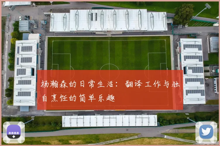杨瀚森的日常生活：翻译工作与独自烹饪的简单乐趣
