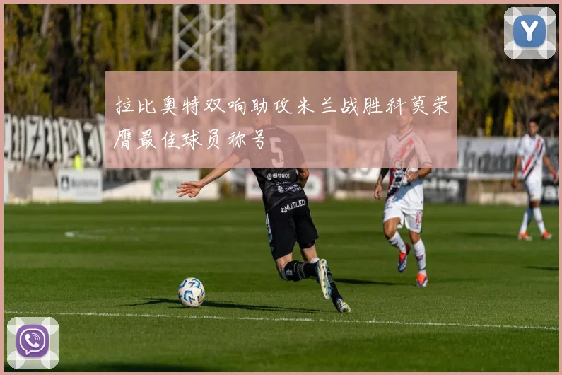 拉比奥特双响助攻米兰战胜科莫荣膺最佳球员称号