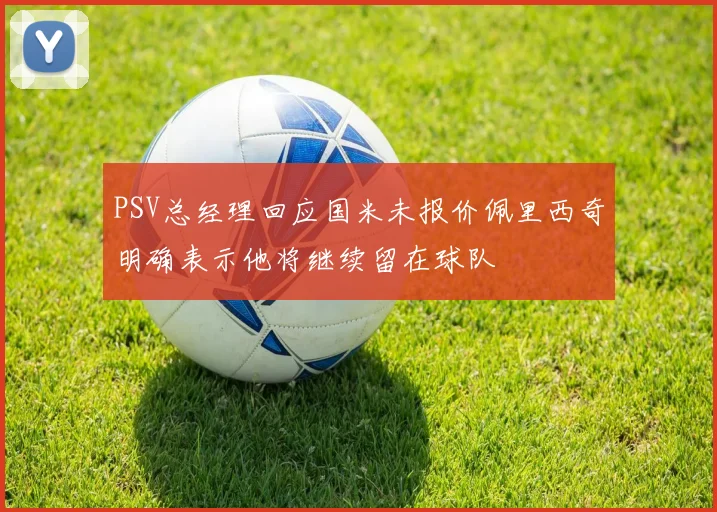 PSV总经理回应国米未报价佩里西奇明确表示他将继续留在球队
