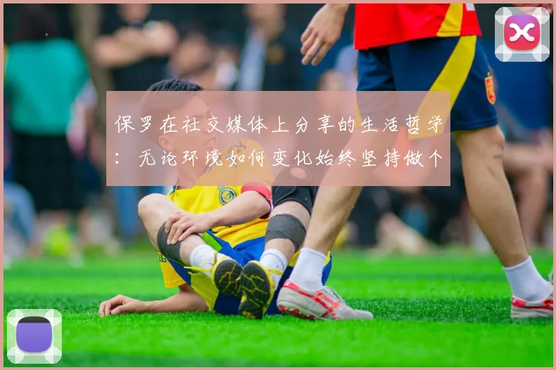 保罗在社交媒体上分享的生活哲学：无论环境如何变化始终坚持做个好人