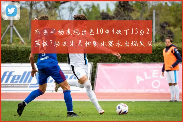 布克半场表现出色10中4砍下13分2篮板7助攻完美控制比赛未出现失误