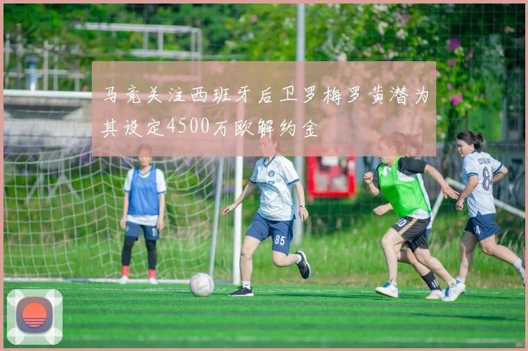 马竞关注西班牙后卫罗梅罗黄潜为其设定4500万欧解约金