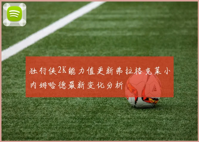 独行侠2K能力值更新弗拉格克莱小内姆哈德最新变化分析