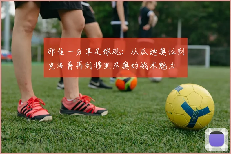 邵佳一分享足球观：从瓜迪奥拉到克洛普再到穆里尼奥的战术魅力