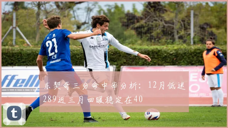 东契奇三分命中率分析：12月低迷289近三月回暖稳定在40