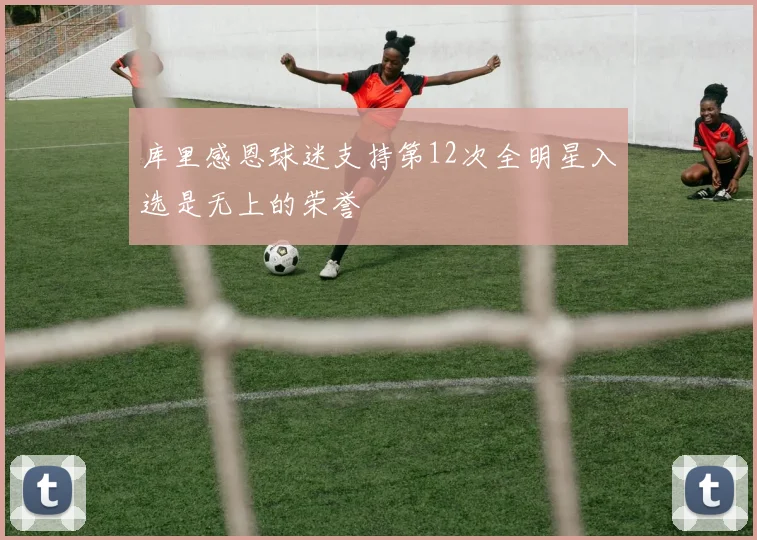 库里感恩球迷支持第12次全明星入选是无上的荣誉