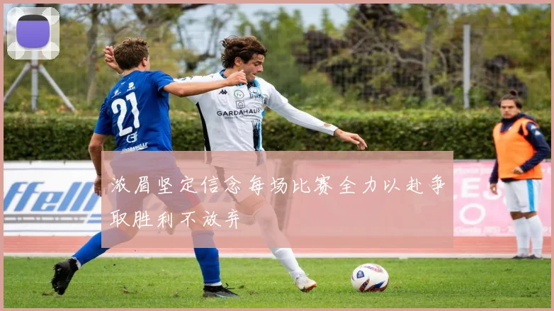 浓眉坚定信念每场比赛全力以赴争取胜利不放弃